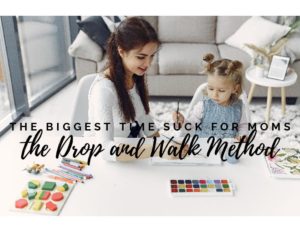 The Biggest Time Suck for Moms: The Drop and Walk Method