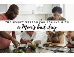 The Secret Weapon for Dealing with a Mom’s Bad Day